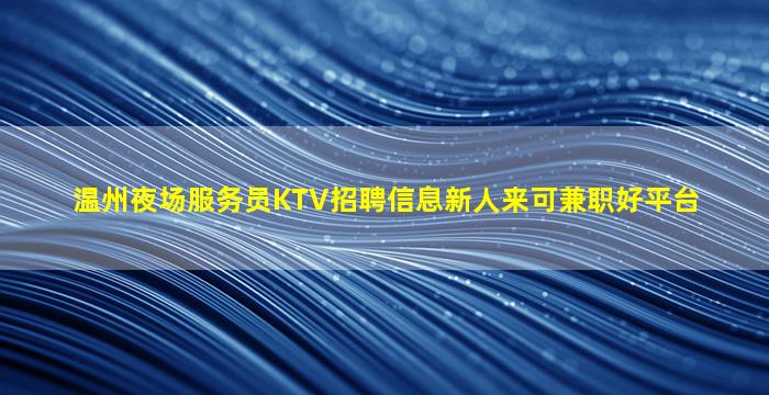 温州夜场服务员KTV招聘信息新人来可兼职好平台
